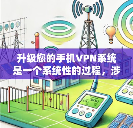 升级您的手机VPN系统是一个系统性的过程，涉及多个步骤和注意事项。以下是一个详细且结构化的指南，帮助您顺利完成升级