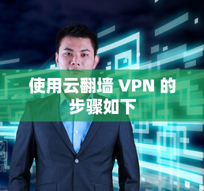 使用云翻墙 VPN 的步骤如下 使用云翻墙 VPN 的步骤如下