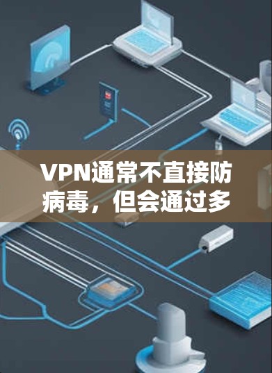 VPN通常不直接防病毒,但会通过多种技术手段保护用户的数据和网络。以下是关于VPN安全性的详细分析 VPN通常不直接防病毒,但会通过多种技术手段保护用户的数据和网络。以下是关于VPN安全性的详细分析