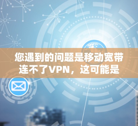 您遇到的问题是移动宽带连不了VPN,这可能是因为VPN服务器被阻断或连接不稳定。以下是一些可能的解决方法 您遇到的问题是移动宽带连不了VPN,这可能是因为VPN服务器被阻断或连接不稳定。以下是一些可能的解决方法