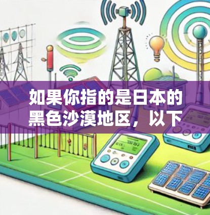 如果你指的是日本的黑色沙漠地区,以下是一些可能的VPN服务信息,供参考 如果你指的是日本的黑色沙漠地区,以下是一些可能的VPN服务信息,供参考
