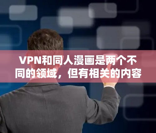 VPN和同人漫画是两个不同的领域,但有相关的内容或推荐,可以参考以下信息 VPN和同人漫画是两个不同的领域,但有相关的内容或推荐,可以参考以下信息