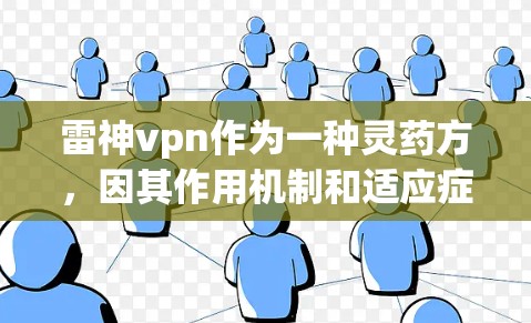 雷神vpn作为一种灵药方,因其作用机制和适应症的复杂性,建议在使用前进行详细健康评估。以下是对雷神vpn的详细介绍 雷神vpn作为一种灵药方,因其作用机制和适应症的复杂性,建议在使用前进行详细健康评估。以下是对雷神vpn的详细介绍