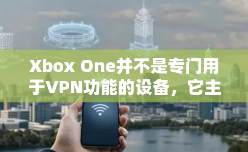 Xbox One并不是专门用于VPN功能的设备，它主要是用来玩游戏的。Xbox One的官方功能主要是为玩家提供娱乐和游戏体验，而不是进行VPN服务