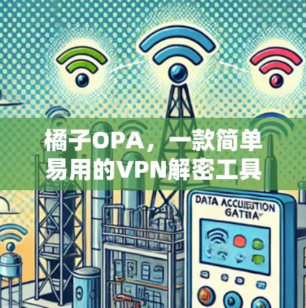 橘子OPA,一款简单易用的VPN解密工具,值得你的尝试? 橘子OPA,一款简单易用的VPN解密工具,值得你的尝试?
