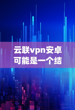 云联vpn安卓可能是一个结合了云联vpn技术的安卓应用或系统。以下是对该项目的可能解析