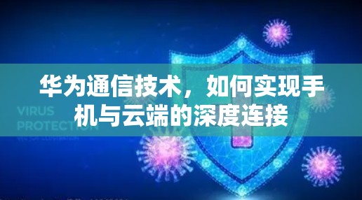 华为通信技术,如何实现手机与云端的深度连接 华为通信技术,如何实现手机与云端的深度连接