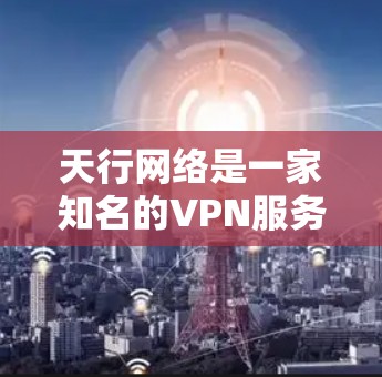 天行网络是一家知名的VPN服务提供商，他们的官方地址可以通过访问他们的官方网站来确认。以下是天行网络的官方VPN服务器地址