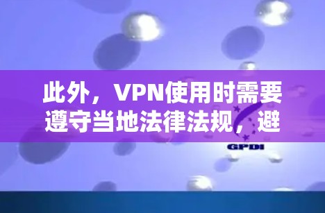 此外,VPN使用时需要遵守当地法律法规,避免传播非法内容。建议使用可靠的VPN服务,确保安全和稳定 此外,VPN使用时需要遵守当地法律法规,避免传播非法内容。建议使用可靠的VPN服务,确保安全和稳定