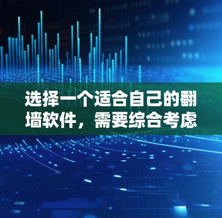 选择一个适合自己的翻墙软件，需要综合考虑多个因素，以下是对不同翻墙软件的推荐和比较
