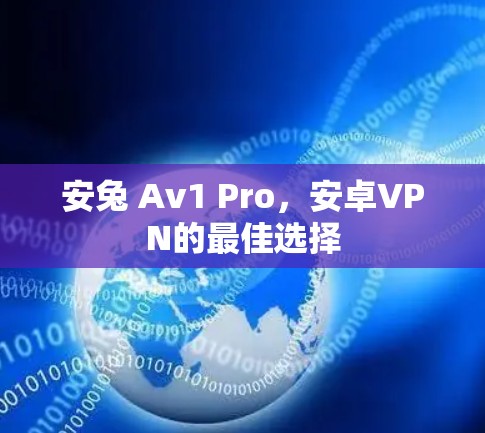 安兔 Av1 Pro，安卓VPN的最佳选择