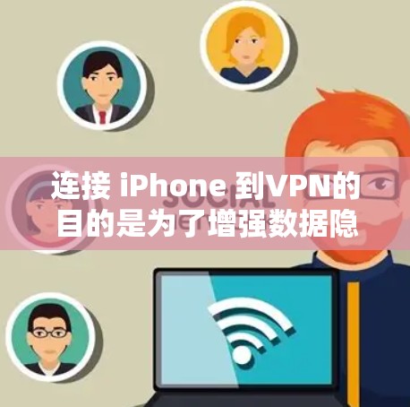 连接 iPhone 到VPN的目的是为了增强数据隐私、提供安全的网络环境和提高数据传输效率。以下是具体原因和好处的详细说明