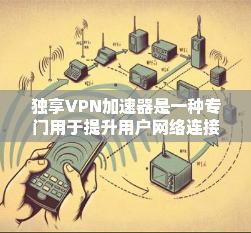独享VPN加速器是一种专门用于提升用户网络连接速度的工具,旨在加速数据传输,并辅助使用独享VPN服务。以下是对该加速器的详细分析 独享VPN加速器是一种专门用于提升用户网络连接速度的工具,旨在加速数据传输,并辅助使用独享VPN服务。以下是对该加速器的详细分析