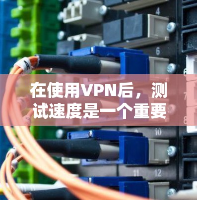 在使用VPN后,测试速度是一个重要的步骤,可以帮助你优化VPN体验。以下是一个详细的指南,帮助你测试你的VPN速率 在使用VPN后,测试速度是一个重要的步骤,可以帮助你优化VPN体验。以下是一个详细的指南,帮助你测试你的VPN速率