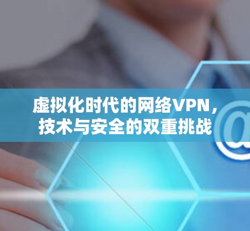 虚拟化时代的网络VPN，技术与安全的双重挑战