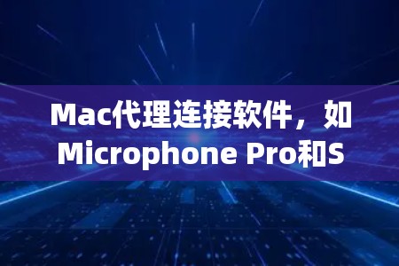 Mac代理连接软件,如Microphone Pro和SoundCloud,是针对特定使用场景设计的工具,各自有不同的功能和适用场景。以下是详细的总结 Mac代理连接软件,如Microphone Pro和SoundCloud,是针对特定使用场景设计的工具,各自有不同的功能和适用场景。以下是详细的总结