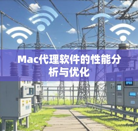Mac代理软件的性能分析与优化 Mac代理软件的性能分析与优化