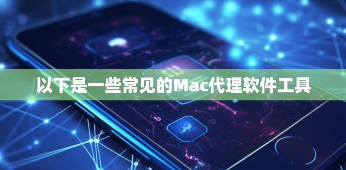 以下是一些常见的Mac代理软件工具