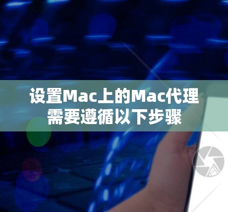 设置Mac上的Mac代理需要遵循以下步骤 设置Mac上的Mac代理需要遵循以下步骤