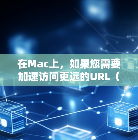 在Mac上,如果您需要加速访问更远的URL(比如从网页上下载文件、访问网站等)可以使用加速工具来提高下载速度或减少网络延迟。以下是几种常见的工具和使用方法 在Mac上,如果您需要加速访问更远的URL(比如从网页上下载文件、访问网站等)可以使用加速工具来提高下载速度或减少网络延迟。以下是几种常见的工具和使用方法