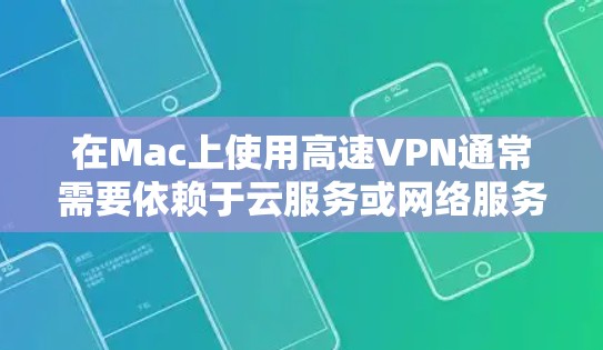 在Mac上使用高速VPN通常需要依赖于云服务或网络服务来订阅这类服务，因为Mac本身不具备直接部署复杂VPN基础设施的能力。以下是关于在Mac上使用高速VPN的详细步骤和注意事项