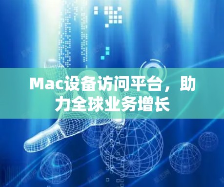 Mac设备访问平台，助力全球业务增长