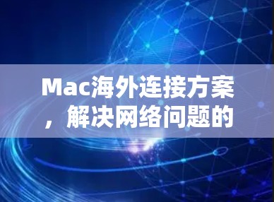 Mac海外连接方案，解决网络问题的实用指南