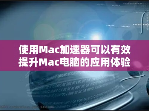 使用Mac加速器可以有效提升Mac电脑的应用体验，尤其是对于需要加速的网页浏览、文档处理等应用。以下是使用Mac加速器的指南