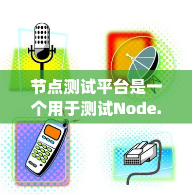 节点测试平台是一个用于测试Node.js微服务应用的开发平台，特别适用于Mac系统。以下是该平台的详细介绍