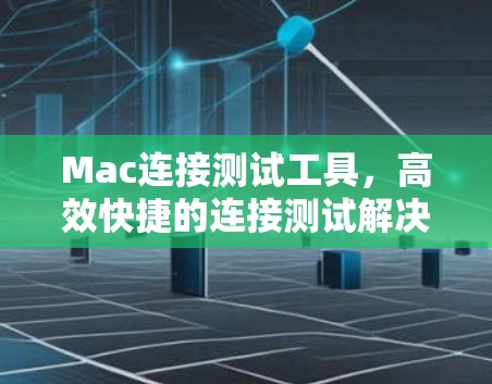 Mac连接测试工具，高效快捷的连接测试解决方案