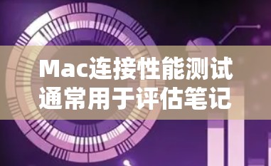 Mac连接性能测试通常用于评估笔记本电脑在连接网络时的性能表现。下面是关于Mac连接性能测试的一些常见问题和建议