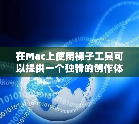 在Mac上使用梯子工具可以提供一个独特的创作体验，尤其是在需要动态模型或用途复杂的图形需求时。以下是一些步骤指南，帮助您在Mac上轻松使用梯子工具