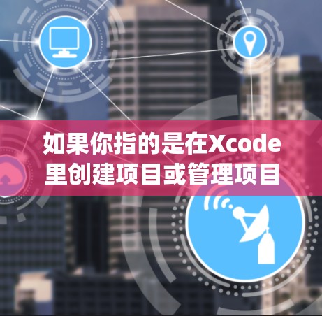 如果你指的是在Xcode里创建项目或管理项目结构的工具，例如Xcode Project或Xcode Structure，这些工具可以帮助你创建项目、管理项目结构、导入项目和创建新项目