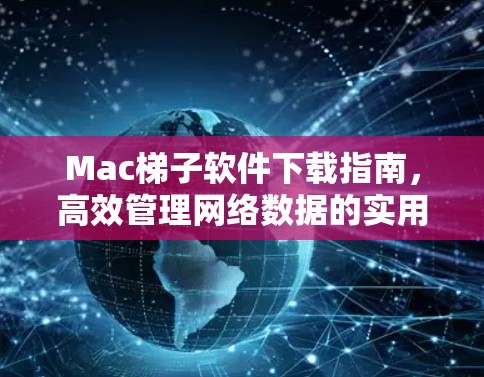 Mac梯子软件下载指南，高效管理网络数据的实用工具