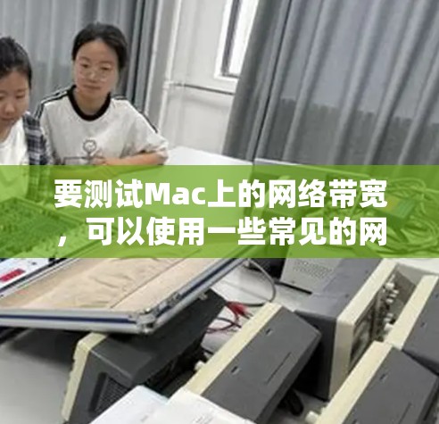 要测试Mac上的网络带宽，可以使用一些常见的网络测试工具。以下是一些推荐的工具
