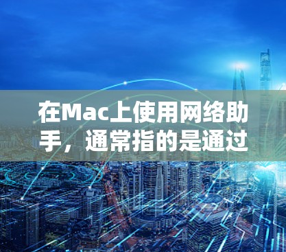 在Mac上使用网络助手，通常指的是通过特定的网络服务或应用来管理网络访问。以下是一些常见的方法和工具，可以帮助你管理网络设置