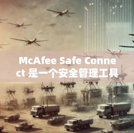 McAfee Safe Connect 是一个安全管理工具，提供多种安全功能，包括防病毒、威胁防护、权限控制等。为了访问其官方客户端，您可以通过以下链接下载