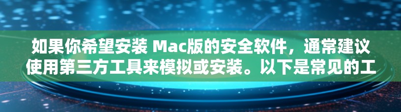如果你希望安装 Mac版的安全软件，通常建议使用第三方工具来模拟或安装。以下是常见的工具和方法