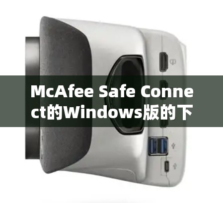 McAfee Safe Connect的Windows版的下载步骤如下