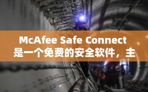 McAfee Safe Connect 是一个免费的安全软件，主要用于保护计算机和设备免受恶意软件和病毒的攻击。以下是下载McAfee Safe Connect 的步骤