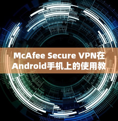 McAfee Secure VPN在Android手机上的使用教程如下