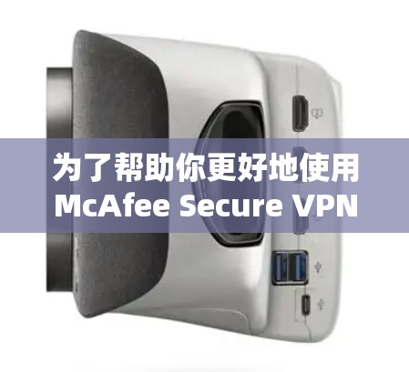 为了帮助你更好地使用McAfee Secure VPN，以下是一些详细的步骤和建议