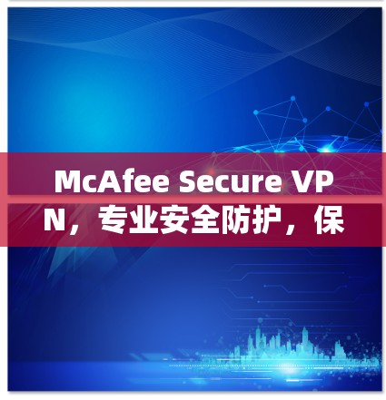 McAfee Secure VPN,专业安全防护,保障数据安全 McAfee Secure VPN,专业安全防护,保障数据安全