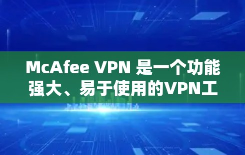 McAfee VPN 是一个功能强大、易于使用的VPN工具，版本更新是正常的更新流程的一部分。如果你已经升级了新版本，那么网络连接应该会正常。如果遇到任何问题，请检查以下因素