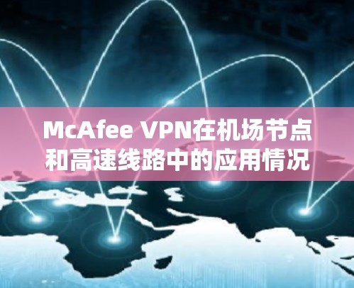 McAfee VPN在机场节点和高速线路中的应用情况，以及其面临的挑战，可以通过以下分析来全面探讨