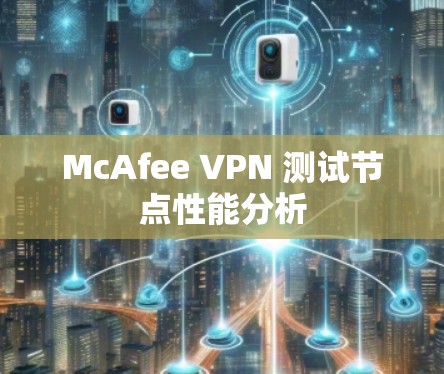 McAfee VPN 测试节点性能分析