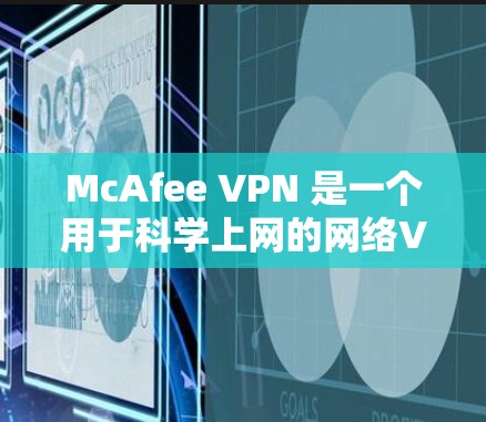 McAfee VPN 是一个用于科学上网的网络VPN工具,旨在提供安全、可靠和高效的网络连接体验。以下是对其使用体验的详细分析 McAfee VPN 是一个用于科学上网的网络VPN工具,旨在提供安全、可靠和高效的网络连接体验。以下是对其使用体验的详细分析