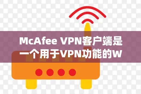 McAfee VPN客户端是一个用于VPN功能的Windows系统软件,旨在提供加密连接、流量控制和安全过滤等服务。以下是使用McAfee VPN客户端的具体步骤和注意事项 McAfee VPN客户端是一个用于VPN功能的Windows系统软件,旨在提供加密连接、流量控制和安全过滤等服务。以下是使用McAfee VPN客户端的具体步骤和注意事项