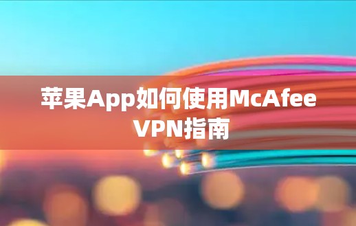 苹果App如何使用McAfee VPN指南