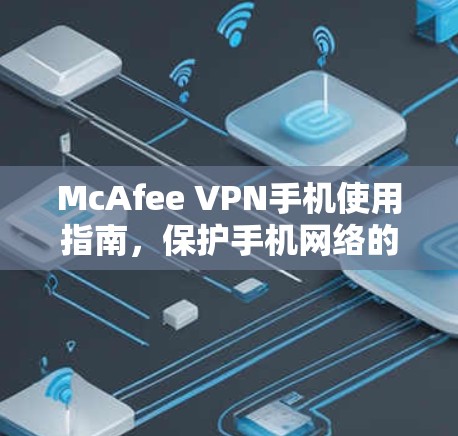 McAfee VPN手机使用指南，保护手机网络的安全